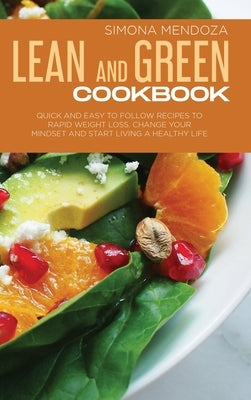 Lean and Green Cookbook: Quick and Easy to Follow Recipes to Rapid Weight Loss. Change Your Mindset and Start Living a Healthy Life. by Mendoza, Simona