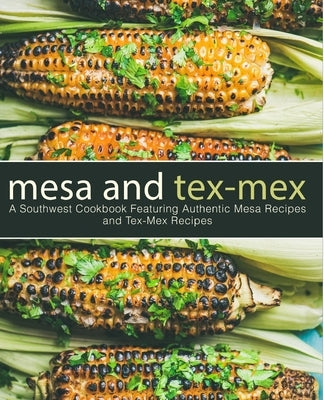 Mesa and Tex-Mex: A Southwest Cookbook Featuring Authentic Mesa Recipes and Tex-Mex Recipes (3rd Edition) by Press, Booksumo