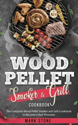 Wood Pellet Smoker and Grill Cookbook: The Complete Wood Pellet Smoker and Grill Cookbook to Become a Real Pitmaster. by Stone, Mark