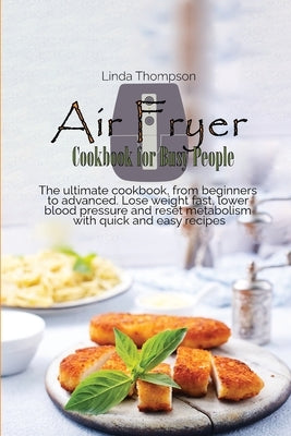 Air Fryer Cookbook for Busy People: The ultimate cookbook, from beginners to advanced. Lose weight fast, lower blood pressure and reset metabolism wit by Thompson, Linda