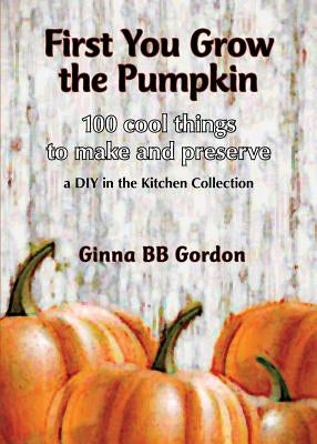 First You Grow the Pumpkin by Gordon, Ginna B. B.