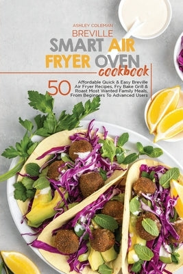 Breville Smart Air Fryer Oven Cookbook: 50 Affordable Quick & Easy Breville Air Fryer Recipes, Fry Bake Grill & Roast Most Wanted Family Meals, From B by Ashley & Jaquavis