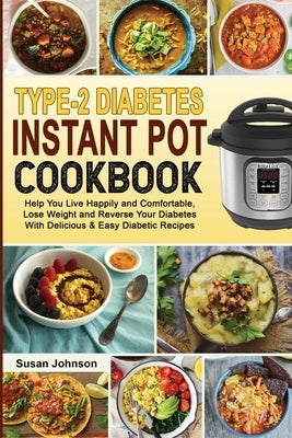 Type-2 Diabetes Instant Pot Cookbook: Help You Live Happily and Comfortable, Lose Weight and Reverse Your Diabetes With Delicious & Easy Diabetic Reci by Johnson, Susan