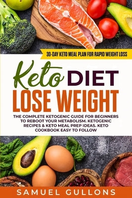 Keto Diet Lose Weight: The Keto Diet: 30-Day Keto Meal Plan for Rapid Weight Loss. The Complete Ketogenic guide for beginners to reboot your by Gullons, Samuel