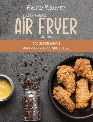 Super Simple Air Fryer Recipes: 200 Super Simple Air Fryer Recipes You'll Love by Brown, Elena