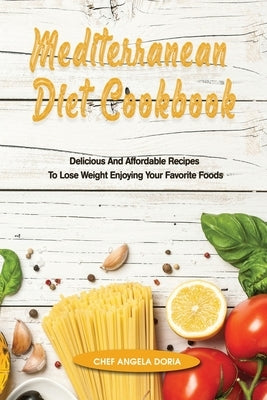 Mediterranean Diet Cookbook: Delicious And Affordable Recipes To Lose Weight Enjoying Your Favorite Foods by Doria, Chef Antonio