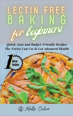 Lectin Free Baking for Beginners: Quick, Easy and Budget-Friendly Recipes The Novice Can Use to Get Advanced Health by Ochoa, Adelle