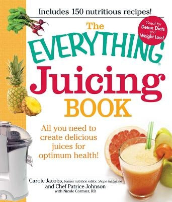 The Everything Juicing Book: All You Need to Create Delicious Juices for Optimum Health! by Jacobs, Carole