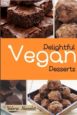 Delightful Vegan Desserts: Delicious And Succulent Vegan Desserts, Easy To Prepare And Ideal To Amaze Your Friends And Relatives In Every Occasio by Naviolet, Valerie