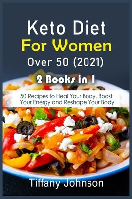 Keto Diet For Women Over 50 2021: 50 Recipes to Heal Your Body, Boost Your Energy and Reshape Your Body by Johnson, Tiffany