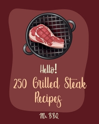 Hello! 250 Grilled Steak Recipes: Best Grilled Steak Cookbook Ever For Beginners [Thai Salad Recipe, Flank Steak Recipe, Asian Grilling Cookbook, Vege by Bbq