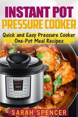 Instant Pot Pressure Cooker: Quick and Easy Pressure Cooker One-Pot Meal Recipes by Spencer, Sarah