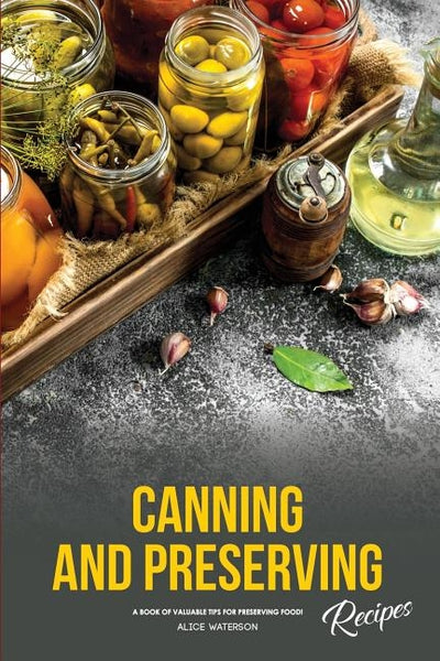 Canning and Preserving Recipes: A Book of Valuable Tips for Preserving Food! by Waterson, Alice