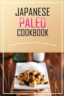 Japanese Paleo Cookbook: Delicious Paleo Recipes for Authentic Japanese Food by Flatt, Bobby