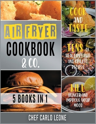Air Fryer Cookbook & Co. [5 IN 1]: Cook and Taste Tens of Healthy Fried and Grilled Recipes, Kill Hunger and Improve Your Mood by Chef Carlo Leone