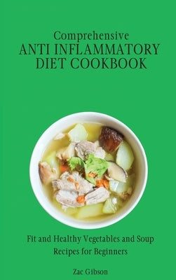 Comprehensive Anti Inflammatory Diet Cookbook: Fit and Healthy Vegetables and Soup Recipes for Beginners by Gibson, Zac