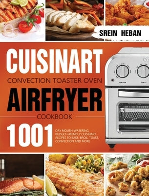 Cuisinart Convection Toaster Oven Airfryer Cookbook: 1001-Day Mouth-Watering, Budget-Friendly Cuisinart Recipes to Bake, Broil, Toast, Convection and by Heban, Srein