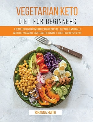 Vegetarian Keto Diet For Beginners: A Detailed Cookbook with Delicious Recipes to Lose Weight Naturally with Tasty Seasonal Dishes and the Complete Gu by Smith, Rihanna