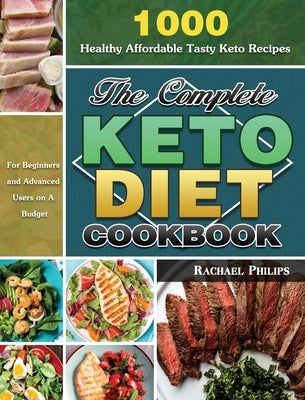 The Complete Keto Diet Cookbook: 1000 Healthy Affordable Tasty Keto Recipes for Beginners and Advanced Users on A Budget by Philips, Rachael