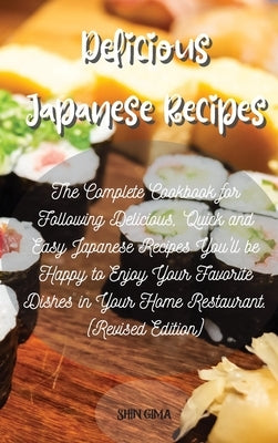 Delicious Japanese Recipes: The Complete Cookbook for Following Delicious, Quick and Easy Japanese Recipes You'll be Happy to Enjoy Your Favorite by Gima, Shin