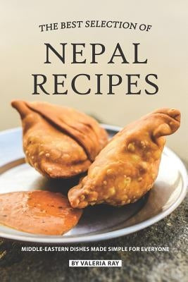 The Best Selection of Nepal Recipes: Middle-Eastern Dishes Made Simple for Everyone by Ray, Valeria