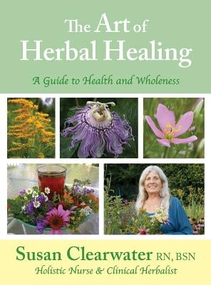 The Art of Herbal Healing: A Guide to Health and Wholeness by Clearwater, Susan B.