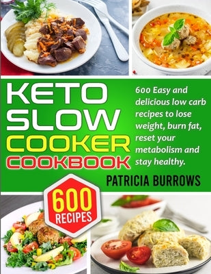 Keto Slow Cooker Cookbook: 600 Easy and Delicious Low Carb Recipes to Lose Weight, Burn Fat, Reset your Metabolism and Stay Healthy. by Burrows, Patricia