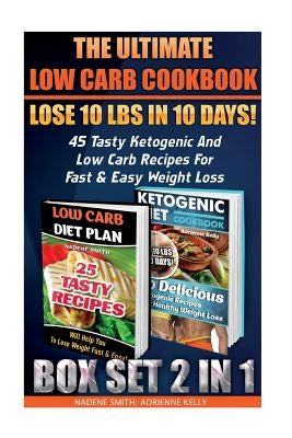 The Ultimate Low Carb Cookbook BOX SET 2 IN 1: Lose 10 Lbs In 10 Days! 45 Tasty Ketogenic And Low Carb Recipes For Fast & Easy Weight Loss: (Low Carb by Kelly, Adrienne