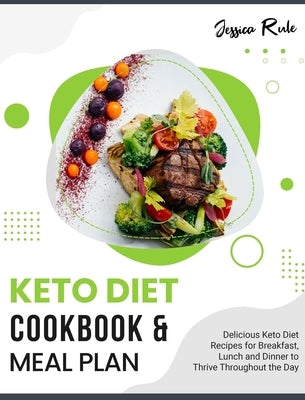 Keto Diet Cookbook and Meal Plan: Delicious Keto Diet Recipes for Breakfast, Lunch and Dinner to Thrive Throughout the Day by Rule, Jessica