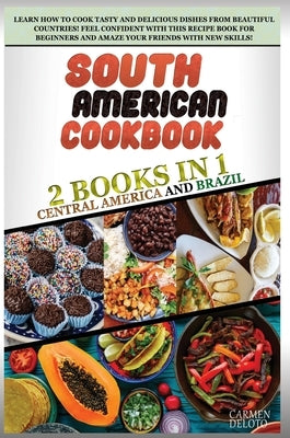 South American Cookbook: 2 BOOKS IN 1: Brazil and Central America. Learn how to cook tasty and delicious dishes from beautiful countries! feel by Doleto, Carmen