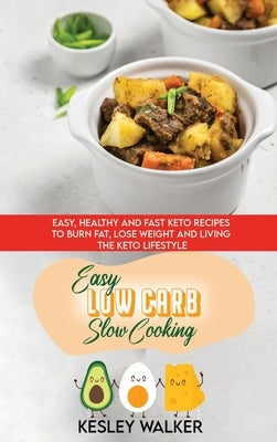 Easy Low Carb Slow Cooking: Easy, Healthy and Fast Keto Recipes to Burn Fat, Lose Weight and Living the Keto Lifestyle by Walker, Kesley