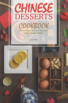 Chinese Desserts Cookbook: 30 Amazingly Delicious Traditional Chinese Dessert Recipes by Hale, Carla