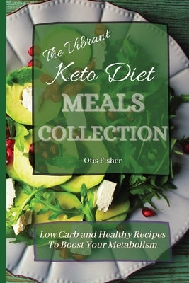 The Vibrant Keto Diet Meals Collection: Low Carb and Healthy Recipes To Boost Your Metabolism by Fisher, Otis