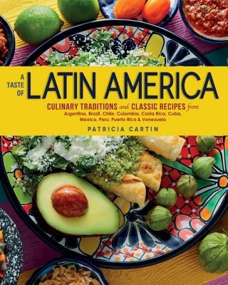 A Taste of Latin America: Culinary Traditions and Classic Recipes from Argentina, Brazil, Chile, Colombia, Costa Rica, Cuba, Mexico, Peru, Puert by Cartin, Patricia
