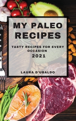 My Paleo Recipes 2021: Tasty Recipes for Every Occasion by D'Ubaldo, Laura