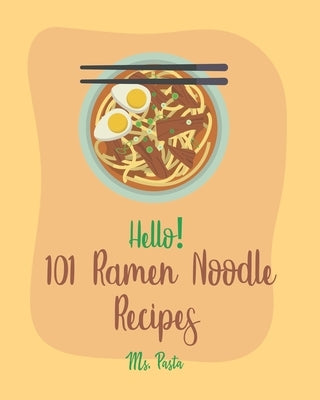 Hello! 101 Ramen Noodle Recipes: Best Ramen Noodle Cookbook Ever For Beginners [Cabbage Cookbook, Japanese Noodle Cookbook, Instant Ramen Cookbook, Th by Pasta