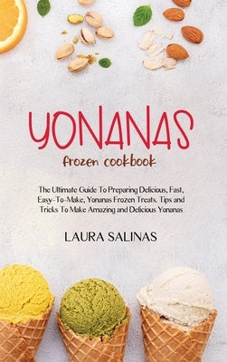 Yonanas Frozen Cookbook: The Ultimate Guide To Preparing Delicious, Fast, Easy-To-Make, Yonanas Frozen Treats. Tips and Tricks To Make Amazing by Salinas, Laura