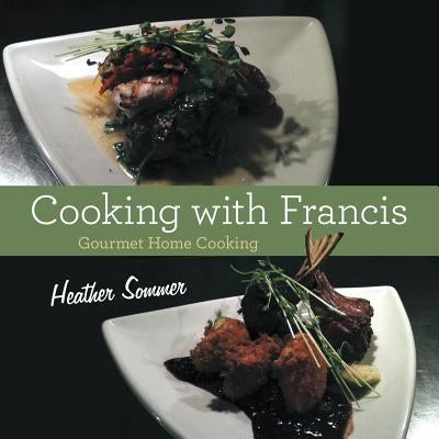 Cooking with Francis: Gourmet Home Cooking by Sommer, Heather