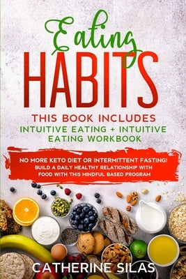 Eating Habits: This book includes: Intuitive Eating and its Workbook: No More Keto Diet or Intermittent Fasting! Build a Daily Health by Silas, Catherine