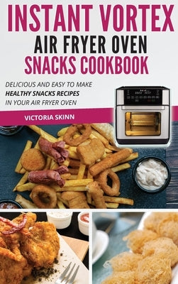 Instant Vortex Air Fryer Oven Snacks Cookbook: Delicious and Easy to Make Healthy Snacks Recipes in Your Air Fryer Oven by Skinn, Victoria