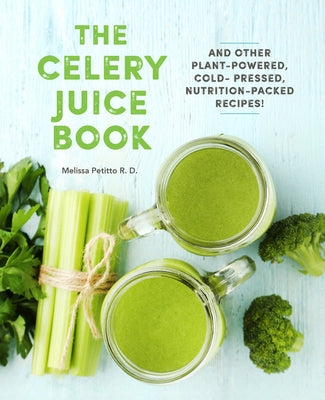 The Celery Juice Book: And Other Plant-Powered, Cold-Pressed, Nutrition-Packed Recipes! by Petitto R. D., Melissa