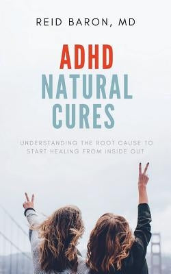 ADHD Natural Cures: Understanding the Root Cause to Start Healing from Inside Out by Baron, Reid