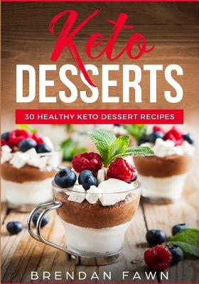 Keto Desserts: 30 Healthy Keto Dessert Recipes: Everyday Easy Keto Desserts and Sugar Free Sweet Keto Diet Desserts by Fawn, Brendan