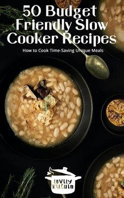 50 Budget Friendly Slow Cooker Recipes: How to Cook Time-Saving Unique Meals by Kitchen, Lovely