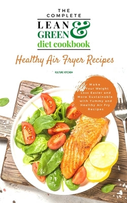 The Complete Lean and Green Diet Cookbook: Healthy Air Fryer Recipes by Kulture Kitchen Publishing House