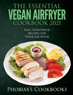The Essential Vegan Airfryer Cookbook 2021: Easy, Foolproof Recipes for Your Air Fryer by Phobiax's Cookbooks