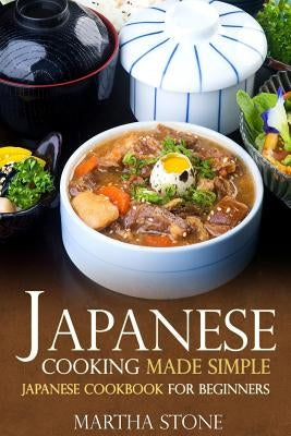 Japanese Cooking Made Simple: Japanese Cookbook for Beginners by Stone, Martha