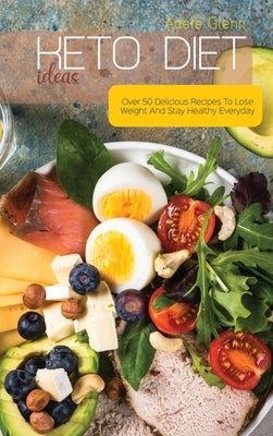 Keto Diet Ideas: Over 50 Delicious Recipes To Lose Weight And Stay Healthy Everyday by Glenn, Adele