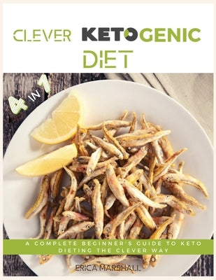 Clever Ketogenic Diet: A Complete Beginner's Guide to Keto Dieting the Clever Way by Marshall, Erica