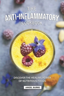 The Anti-Inflammatory Cookbook: Discover the Healing Power of Nutritious Foods by Burns, Angel